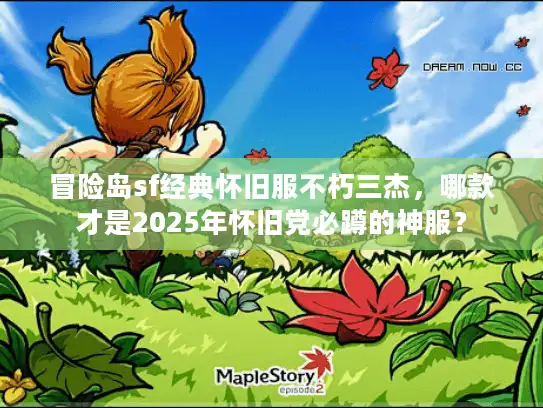 冒险岛sf经典怀旧服不朽三杰,哪款才是2025年怀旧党必蹲的神服? 冒险岛sf经典怀旧服不朽三杰,哪款才是2025年怀旧党必蹲的神服?