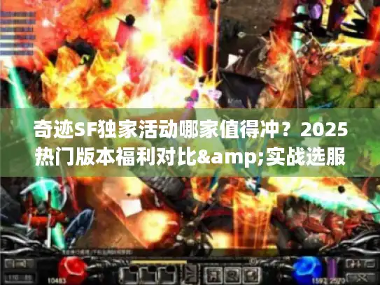 奇迹SF独家活动哪家值得冲？2025热门版本福利对比&实战选服技巧