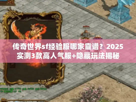 传奇世界sf经验服哪家靠谱?2025实测3款高人气服+隐藏玩法揭秘 传奇世界sf经验服哪家靠谱?2025实测3款高人气服+隐藏玩法揭秘