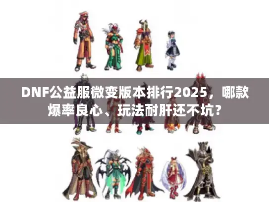 DNF公益服微变版本排行2025，哪款爆率良心、玩法耐肝还不坑？