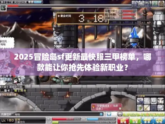 2025冒险岛sf更新最快服三甲榜单，哪款能让你抢先体验新职业？