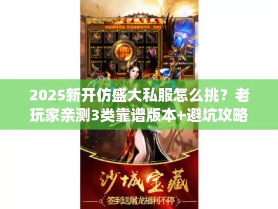 2025新开仿盛大私服怎么挑？老玩家亲测3类靠谱版本+避坑攻略