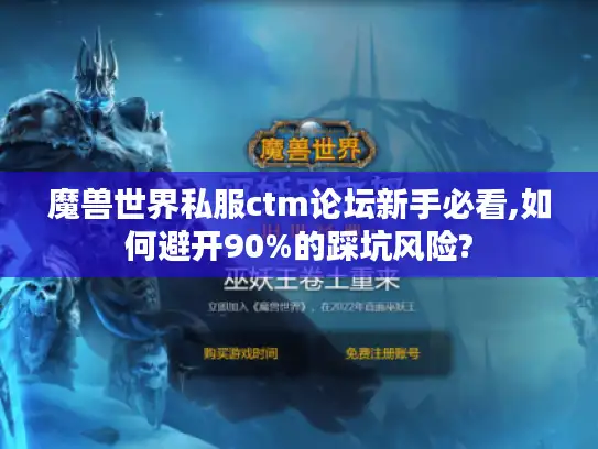 魔兽世界私服ctm论坛新手必看,如何避开90%的踩坑风险? 魔兽世界私服ctm论坛新手必看,如何避开90%的踩坑风险?