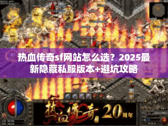 热血传奇sf网站怎么选？2025最新隐藏私服版本+避坑攻略