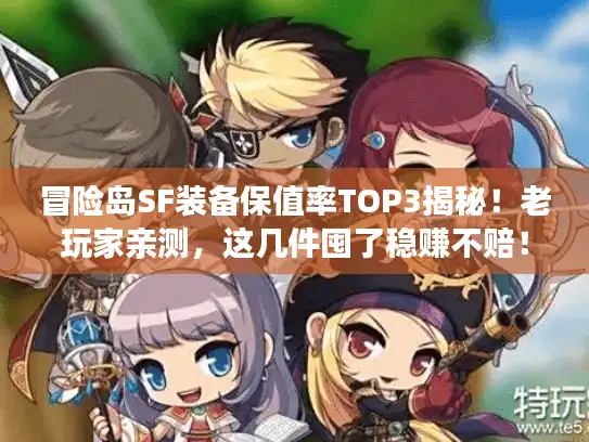 冒险岛SF装备保值率TOP3揭秘！老玩家亲测，这几件囤了稳赚不赔！