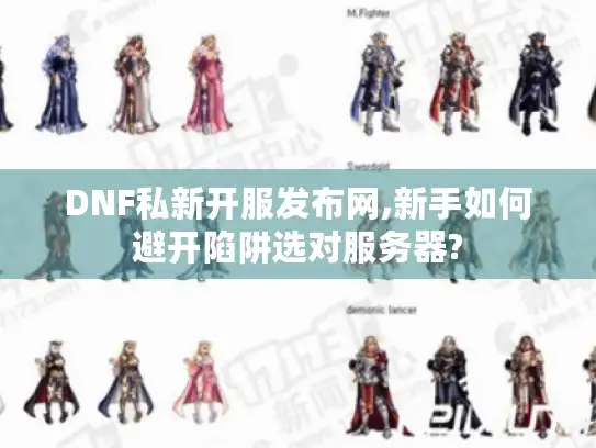 DNF私新开服发布网,新手如何避开陷阱选对服务器?