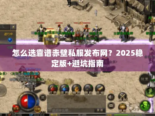 怎么选靠谱赤壁私服发布网？2025稳定版+避坑指南