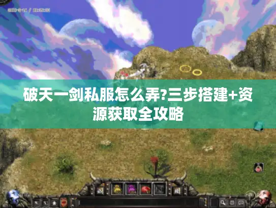 破天一剑私服怎么弄?三步搭建+资源获取全攻略 破天一剑私服怎么弄?三步搭建+资源获取全攻略