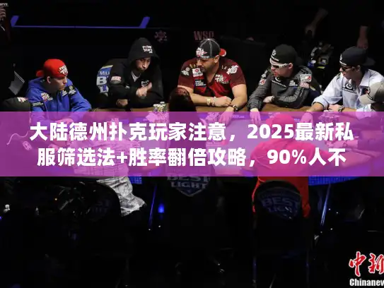 大陆德州扑克玩家注意，2025最新私服筛选法+胜率翻倍攻略，90%人不知道