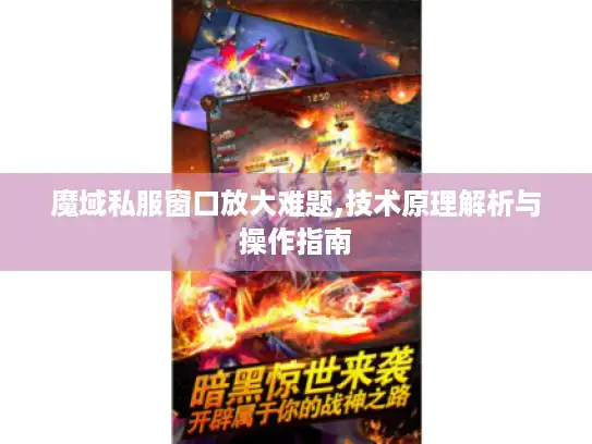 魔域私服窗口放大难题,技术原理解析与操作指南