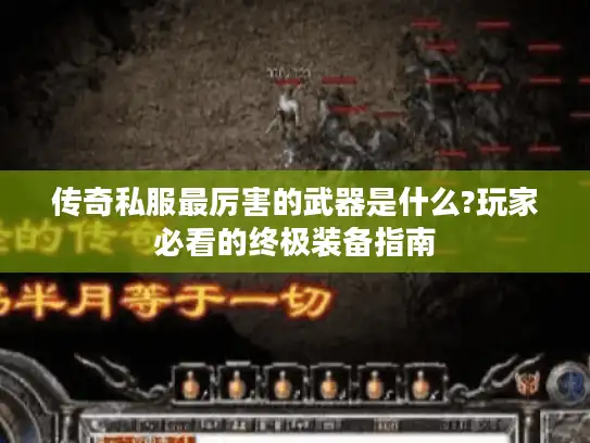 传奇私服最厉害的武器是什么?玩家必看的终极装备指南