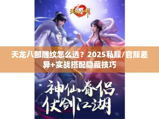天龙八部雕纹怎么选？2025私服/官服差异+实战搭配隐藏技巧