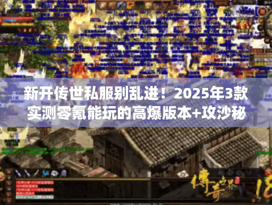 新开传世私服别乱进！2025年3款实测零氪能玩的高爆版本+攻沙秘籍