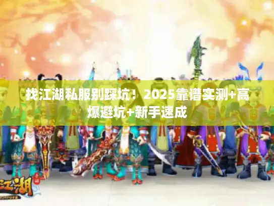 找江湖私服别踩坑!2025靠谱实测+高爆避坑+新手速成 找江湖私服别踩坑!2025靠谱实测+高爆避坑+新手速成