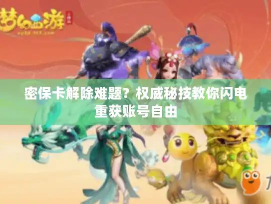 密保卡解除难题？权威秘技教你闪电重获账号自由