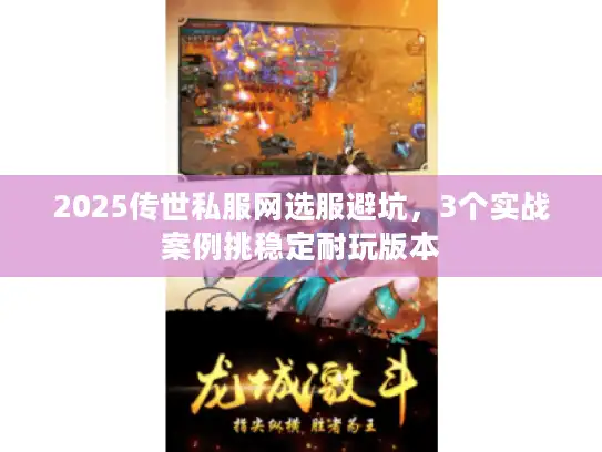 2025传世私服网选服避坑，3个实战案例挑稳定耐玩版本