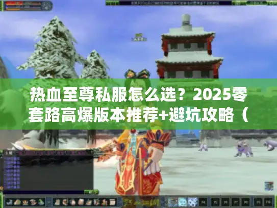 热血至尊私服怎么选？2025零套路高爆版本推荐+避坑攻略（老玩家亲测）