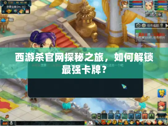 西游杀官网探秘之旅,如何解锁最强卡牌? 西游杀官网探秘之旅,如何解锁最强卡牌?