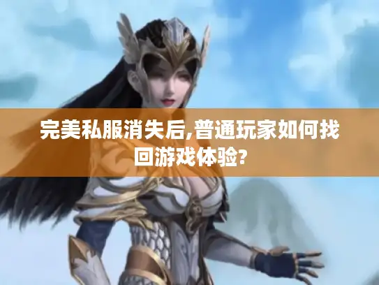 完美私服消失后,普通玩家如何找回游戏体验?