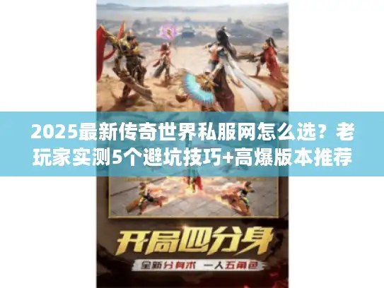 2025最新传奇世界私服网怎么选？老玩家实测5个避坑技巧+高爆版本推荐