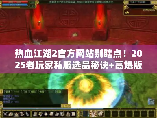 热血江湖2官方网站别瞎点！2025老玩家私服选品秘诀+高爆版本实测攻略