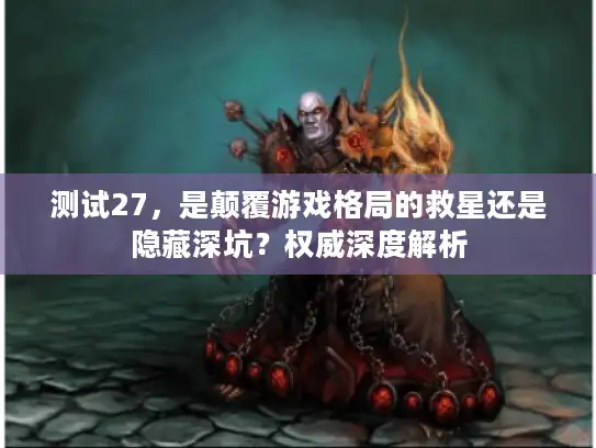 测试27，是颠覆游戏格局的救星还是隐藏深坑？权威深度解析