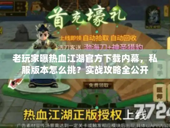 老玩家曝热血江湖官方下载内幕，私服版本怎么挑？实战攻略全公开