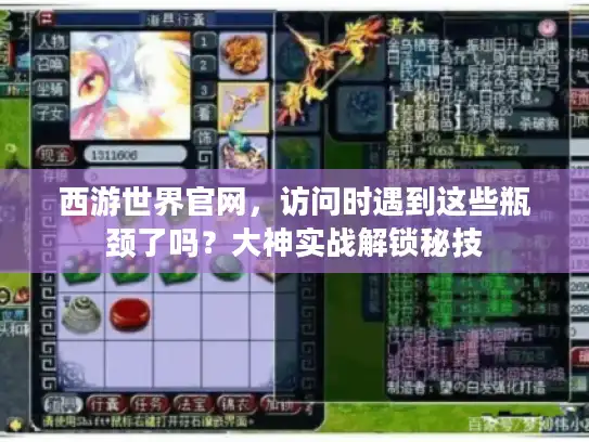 西游世界官网，访问时遇到这些瓶颈了吗？大神实战解锁秘技