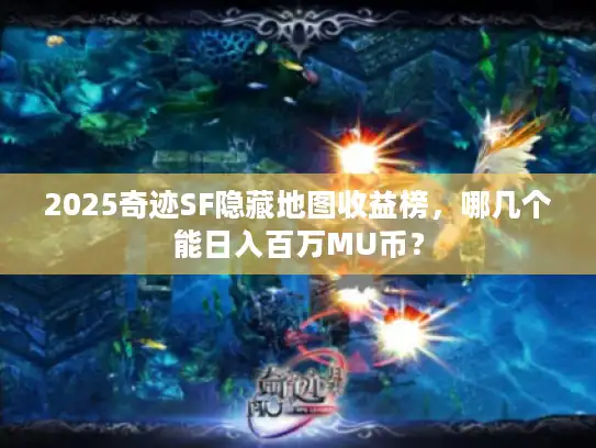 2025奇迹SF隐藏地图收益榜，哪几个能日入百万MU币？