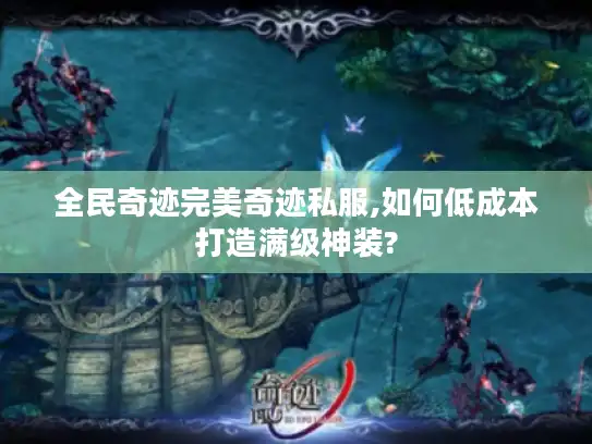 全民奇迹完美奇迹私服,如何低成本打造满级神装? 全民奇迹完美奇迹私服,如何低成本打造满级神装?