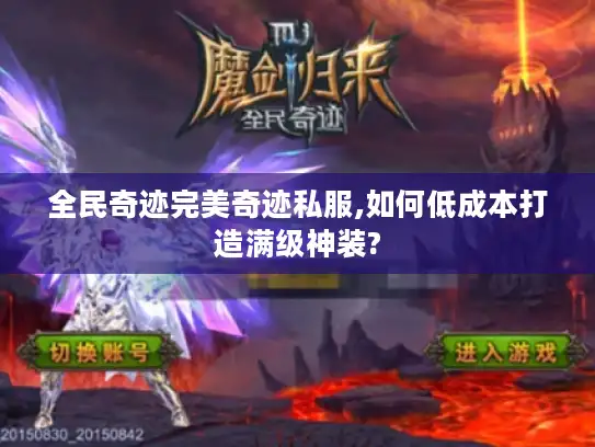 全民奇迹完美奇迹私服,如何低成本打造满级神装? 全民奇迹完美奇迹私服,如何低成本打造满级神装?