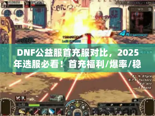 DNF公益服首充服对比,2025年选服必看!首充福利/爆率/稳定性谁更值得冲? DNF公益服首充服对比,2025年选服必看!首充福利/爆率/稳定性谁更值得冲?