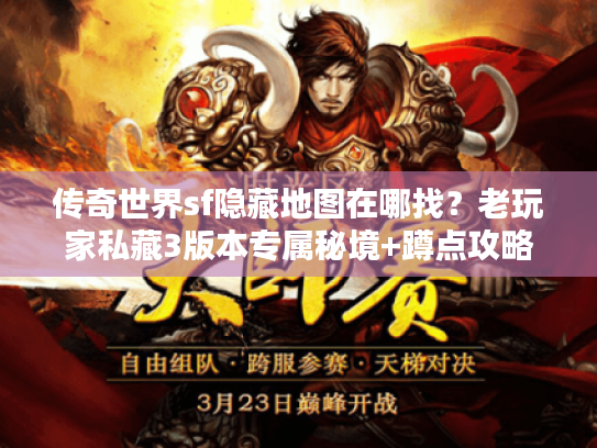 传奇世界sf隐藏地图在哪找?老玩家私藏3版本专属秘境+蹲点攻略 传奇世界sf隐藏地图在哪找?老玩家私藏3版本专属秘境+蹲点攻略