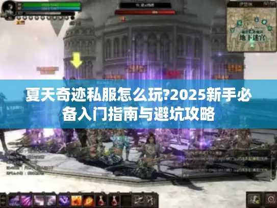 夏天奇迹私服怎么玩?2025新手必备入门指南与避坑攻略 夏天奇迹私服怎么玩?2025新手必备入门指南与避坑攻略