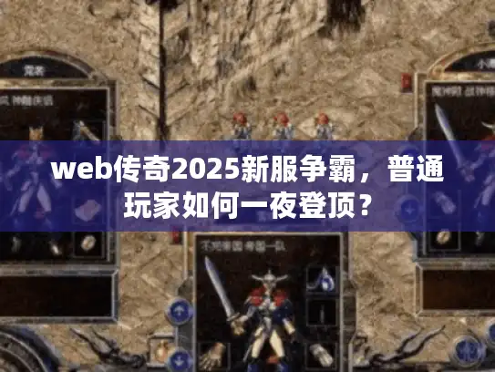 web传奇2025新服争霸,普通玩家如何一夜登顶? web传奇2025新服争霸,普通玩家如何一夜登顶?