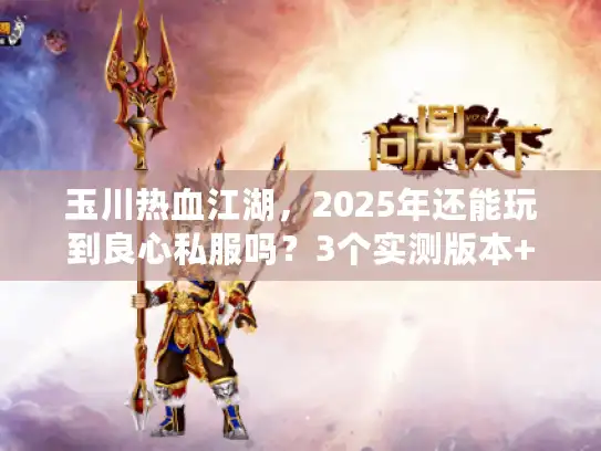 玉川热血江湖，2025年还能玩到良心私服吗？3个实测版本+攻略