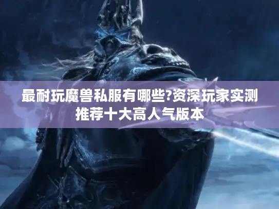 最耐玩魔兽私服有哪些?资深玩家实测推荐十大高人气版本