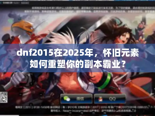 dnf2015在2025年，怀旧元素如何重塑你的副本霸业？