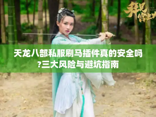天龙八部私服刷马插件真的安全吗?三大风险与避坑指南
