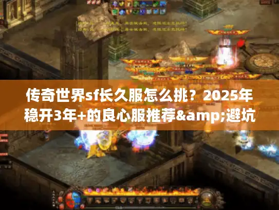 传奇世界sf长久服怎么挑？2025年稳开3年+的良心服推荐&避坑手册