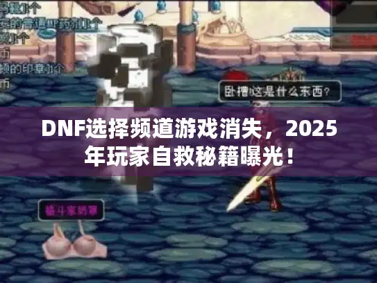 DNF选择频道游戏消失，2025年玩家自救秘籍曝光！