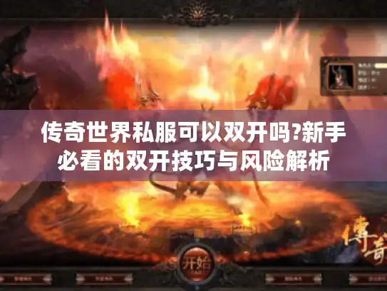 传奇世界私服可以双开吗?新手必看的双开技巧与风险解析 传奇世界私服可以双开吗?新手必看的双开技巧与风险解析