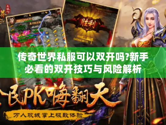 传奇世界私服可以双开吗?新手必看的双开技巧与风险解析 传奇世界私服可以双开吗?新手必看的双开技巧与风险解析