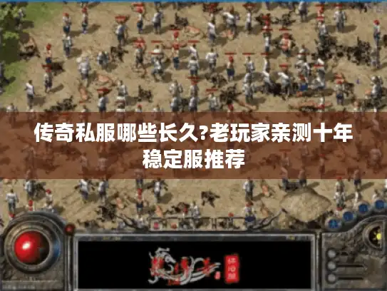 传奇私服哪些长久?老玩家亲测十年稳定服推荐