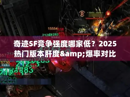奇迹SF竞争强度哪家低？2025热门版本肝度&爆率对比（附避坑指南）