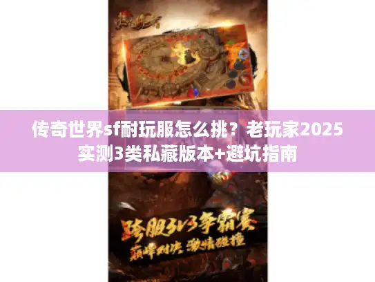 传奇世界sf耐玩服怎么挑？老玩家2025实测3类私藏版本+避坑指南