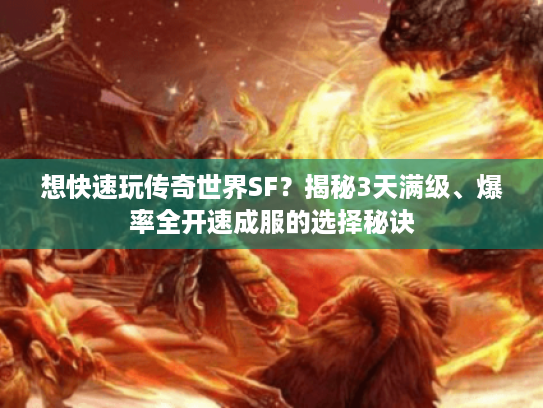 想快速玩传奇世界SF?揭秘3天满级、爆率全开速成服的选择秘诀 想快速玩传奇世界SF?揭秘3天满级、爆率全开速成服的选择秘诀