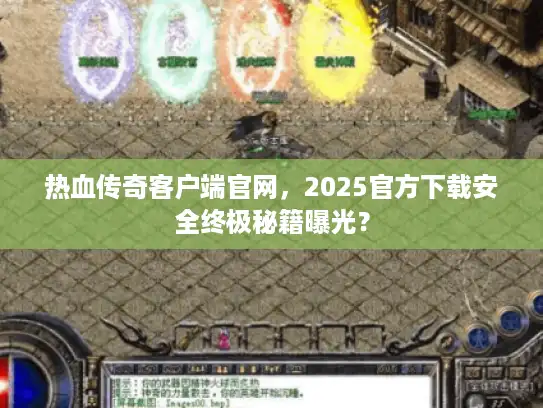 热血传奇客户端官网,2025官方下载安全终极秘籍曝光? 热血传奇客户端官网,2025官方下载安全终极秘籍曝光?