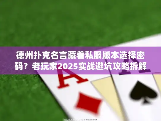 德州扑克名言藏着私服版本选择密码？老玩家2025实战避坑攻略拆解