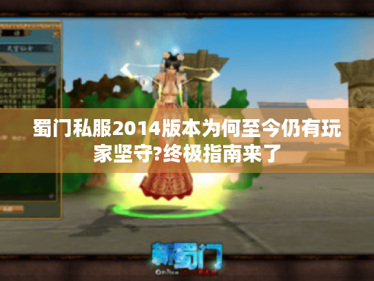 蜀门私服2014版本为何至今仍有玩家坚守?终极指南来了